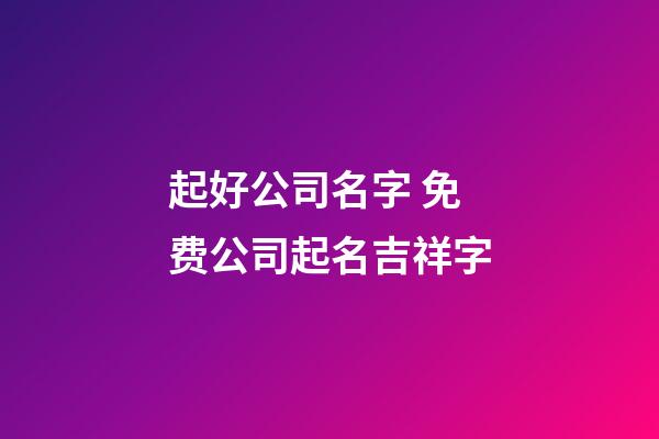 起好公司名字 免费公司起名吉祥字